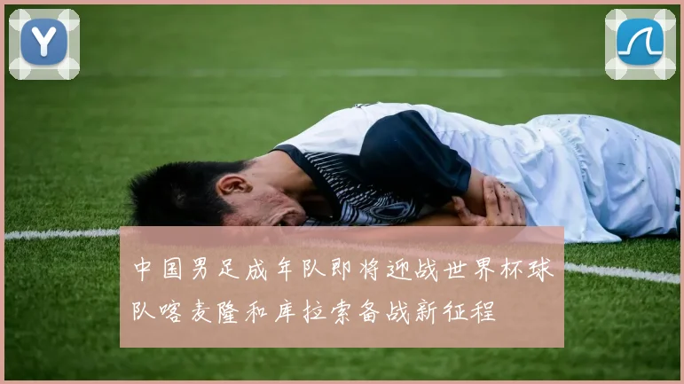 中国男足成年队即将迎战世界杯球队喀麦隆和库拉索备战新征程