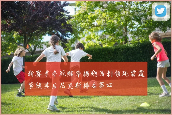 新赛季夺冠赔率揭晓马刺领跑雷霆紧随其后尼克斯排名第四