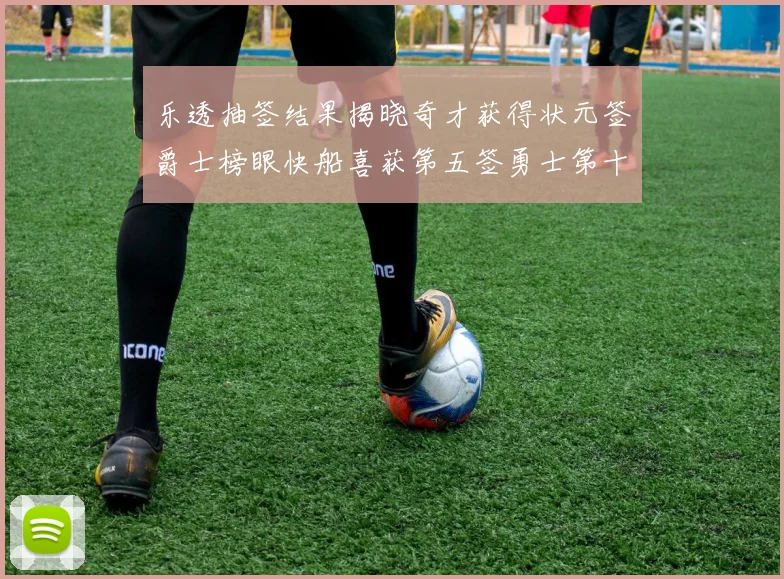 乐透抽签结果揭晓奇才获得状元签爵士榜眼快船喜获第五签勇士第十一雷霆第十二