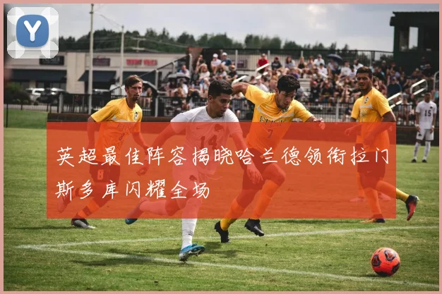 英超最佳阵容揭晓哈兰德领衔拉门斯多库闪耀全场