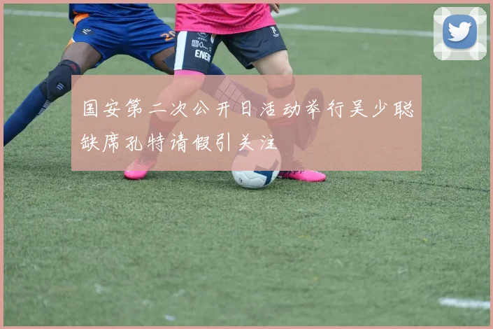 国安第二次公开日活动举行吴少聪缺席孔特请假引关注