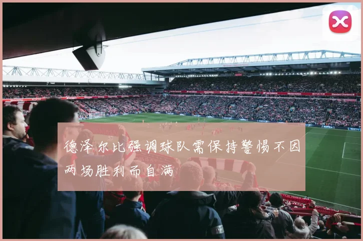 德泽尔比强调球队需保持警惕不因两场胜利而自满