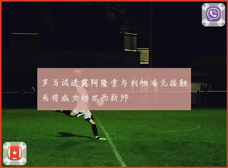 罗马诺透露阿隆索与利物浦无接触或将成为切尔西新帅