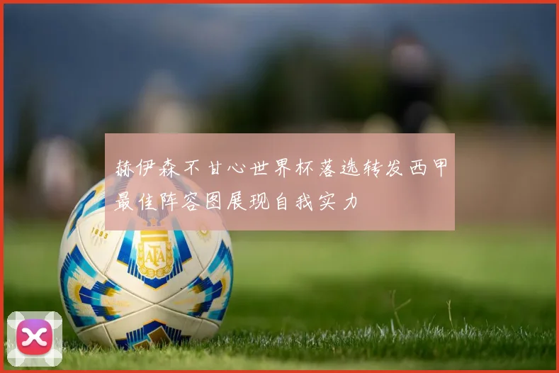 赫伊森不甘心世界杯落选转发西甲最佳阵容图展现自我实力