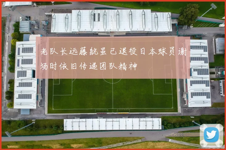 老队长远藤航虽已退役日本球员谢场时依旧传递团队精神