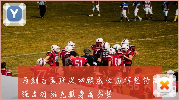 马刺吉莱斯皮回顾成长历程坚持高强度对抗克服身高劣势