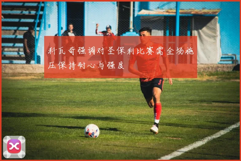 科瓦奇强调对圣保利比赛需全场施压保持耐心与强度